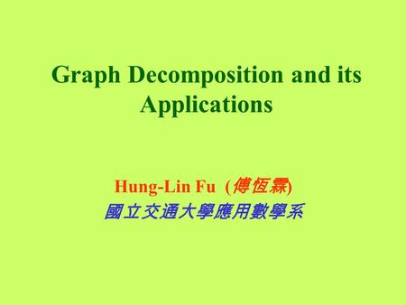 Graph Decomposition and its Applications Hung-Lin Fu ( 傅恆霖 ) 國立交通大學應用數學系.