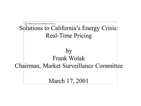Solutions to California’s Energy Crisis: Real-Time Pricing by Frank Wolak Chairman, Market Surveillance Committee March 17, 2001.