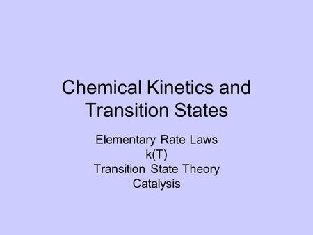Chemical Kinetics and Transition States Elementary Rate Laws k(T) Transition State Theory Catalysis.