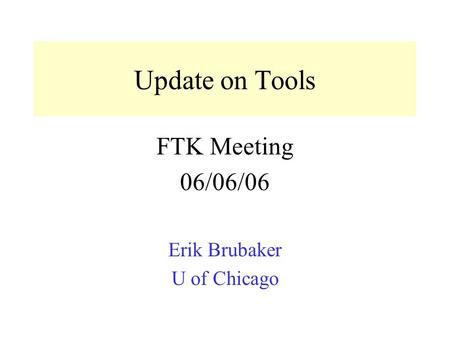 Update on Tools FTK Meeting 06/06/06 Erik Brubaker U of Chicago.