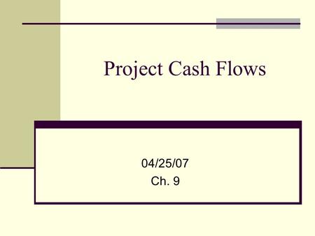 Project Cash Flows 04/25/07 Ch. 9. 2 Investment decision revisited Acceptable projects are those that yield a return greater than the minimum acceptable.
