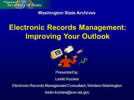Washington State Archives Presented by: Leslie Koziara Electronic Records Management Consultant, Western Washington Electronic.