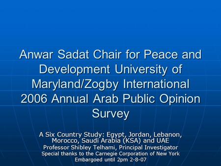 Anwar Sadat Chair for Peace and Development University of Maryland/Zogby International 2006 Annual Arab Public Opinion Survey Anwar Sadat Chair for Peace.
