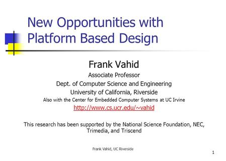 Frank Vahid, UC Riverside 1 New Opportunities with Platform Based Design Frank Vahid Associate Professor Dept. of Computer Science and Engineering University.