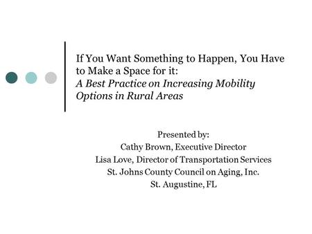 If You Want Something to Happen, You Have to Make a Space for it: A Best Practice on Increasing Mobility Options in Rural Areas Presented by: Cathy Brown,