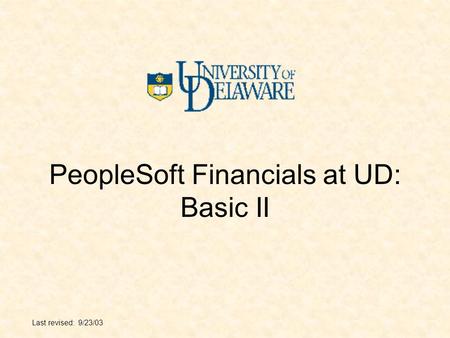 PeopleSoft Financials at UD: Basic II Last revised: 9/23/03.