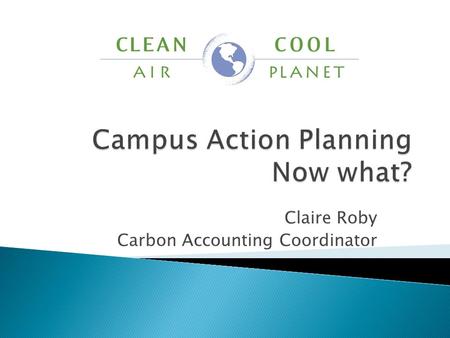 Claire Roby Carbon Accounting Coordinator.  Reporting inventory data  Overview of creating a CAP  2 Common Questions.
