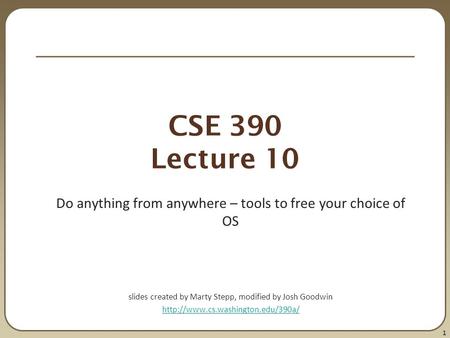 1 CSE 390 Lecture 10 Do anything from anywhere – tools to free your choice of OS slides created by Marty Stepp, modified by Josh Goodwin