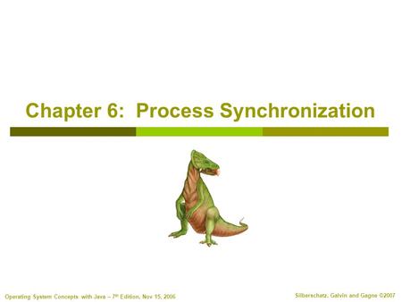 Silberschatz, Galvin and Gagne ©2007 Operating System Concepts with Java – 7 th Edition, Nov 15, 2006 Chapter 6: Process Synchronization.