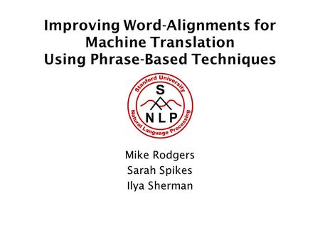 Improving Word-Alignments for Machine Translation Using Phrase-Based Techniques Mike Rodgers Sarah Spikes Ilya Sherman.