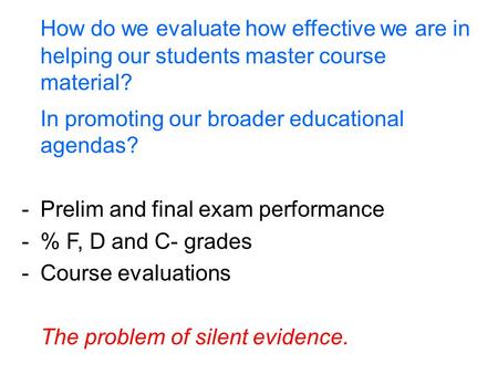 How do we evaluate how effective we are in helping our students master course material? In promoting our broader educational agendas? -Prelim and final.