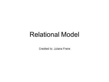 Relational Model Credited to: Juliana Freire. Why Use the Relational Database Model? Extremely useful and simple – Single data-modeling concept: relations.