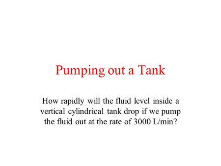 Pumping out a Tank How rapidly will the fluid level inside a vertical cylindrical tank drop if we pump the fluid out at the rate of 3000 L/min?