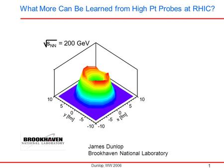 Dunlop, WW 2006 1 What More Can Be Learned from High Pt Probes at RHIC? James Dunlop Brookhaven National Laboratory.