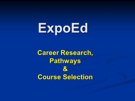 ExpoEd Career Research, Pathways& Course Selection.