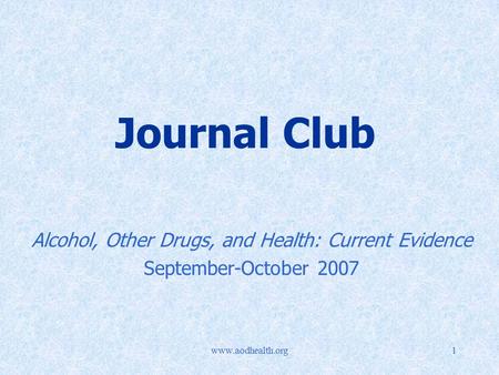 Www.aodhealth.org1 Journal Club Alcohol, Other Drugs, and Health: Current Evidence September-October 2007.