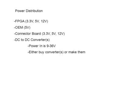 Power Distribution -FPGA (3.3V, 5V, 12V) -OEM (5V) -Connector Board (3.3V, 5V, 12V) -DC to DC Converter(s) -Power In is 9-36V -Either buy converter(s)