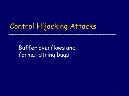 1 Control Hijacking Attacks Buffer overflows and format string bugs.