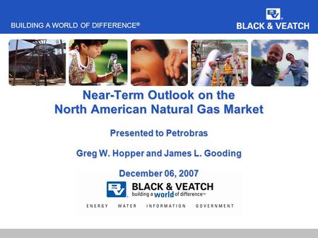 BUILDING A WORLD OF DIFFERENCE ® Near-Term Outlook on the North American Natural Gas Market Presented to Petrobras Greg W. Hopper and James L. Gooding.