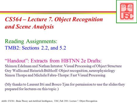 Arbib: CS564 - Brain Theory and Artificial Intelligence, USC, Fall 2001. Lecture 7. Object Recognition CS564 – Lecture 7. Object Recognition and Scene.