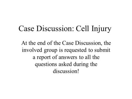Case Discussion: Cell Injury At the end of the Case Discussion, the involved group is requested to submit a report of answers to all the questions asked.