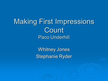 Making First Impressions Count Paco Underhill Whitney Jones Stephanie Ryder.