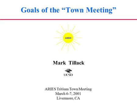 Goals of the “Town Meeting” Mark Tillack ARIES Tritium Town Meeting March 6-7, 2001 Livermore, CA.