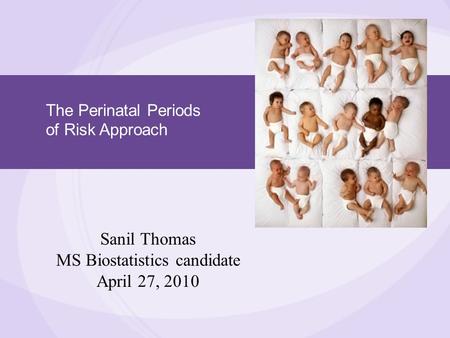 The Perinatal Periods of Risk Approach Sanil Thomas MS Biostatistics candidate April 27, 2010.