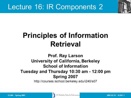 2007.03.15 - SLIDE 1IS 240 – Spring 2007 Prof. Ray Larson University of California, Berkeley School of Information Tuesday and Thursday 10:30 am - 12:00.
