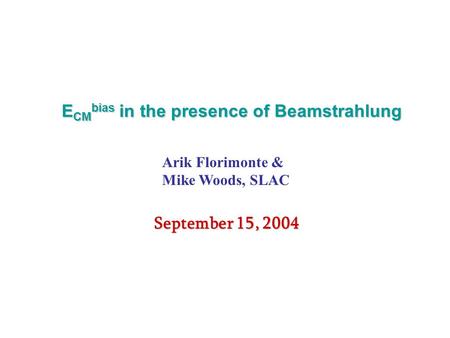 E CM bias in the presence of Beamstrahlung Arik Florimonte & Mike Woods, SLAC September 15, 2004.