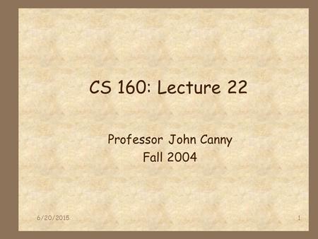 6/20/20151 CS 160: Lecture 22 Professor John Canny Fall 2004.