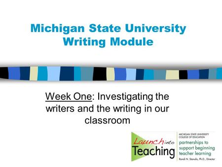 Week One: Investigating the writers and the writing in our classroom Michigan State University Writing Module.