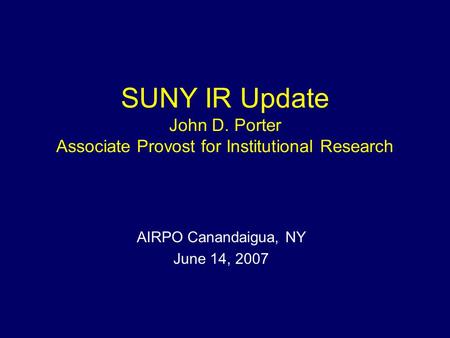 SUNY IR Update John D. Porter Associate Provost for Institutional Research AIRPO Canandaigua, NY June 14, 2007.