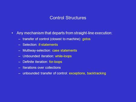 Control Structures Any mechanism that departs from straight-line execution: –transfer of control (closest to machine): gotos –Selection: if-statements.