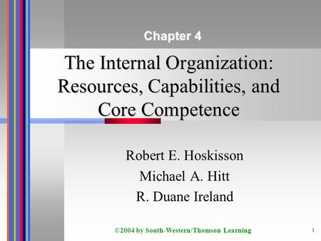 ©2004 by South-Western/Thomson Learning 1 The Internal Organization: Resources, Capabilities, and Core Competence Robert E. Hoskisson Michael A. Hitt R.