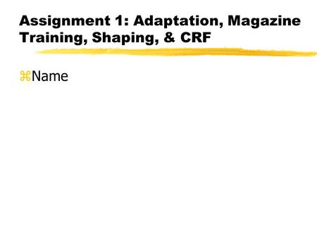 Assignment 1: Adaptation, Magazine Training, Shaping, & CRF zName.