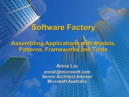 Software Factory Assembling Applications with Models, Patterns, Frameworks and Tools Anna Liu Senior Architect Advisor Microsoft Australia.