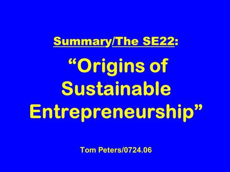 Summary/The SE22: “Origins of Sustainable Entrepreneurship” Tom Peters/0724.06.