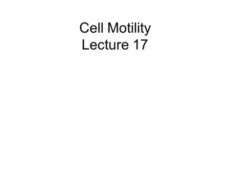 Cell Motility Lecture 17. Cell Motility Includes: –Changes in Cell Location –Limited Movements of Parts of Cells Occurs at the Subcellular, Cellular,