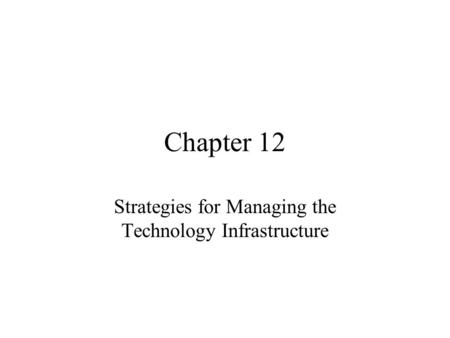 Chapter 12 Strategies for Managing the Technology Infrastructure.