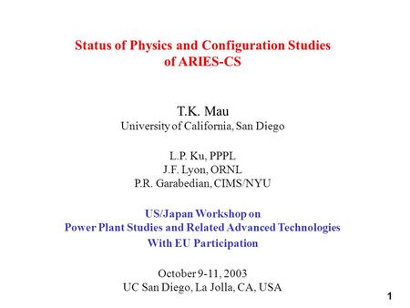 1 Status of Physics and Configuration Studies of ARIES-CS T.K. Mau University of California, San Diego L.P. Ku, PPPL J.F. Lyon, ORNL P.R. Garabedian, CIMS/NYU.
