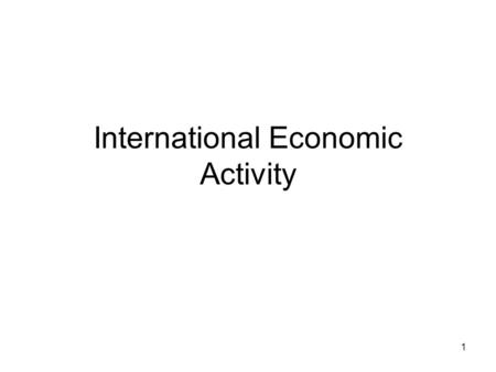 1 International Economic Activity. 2 Basic look at interaction with the rest of the world. When we talk about interactions with the rest of the world.