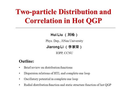 Two-particle Distribution and Correlation in Hot QGP Hui Liu （刘绘） Phys. Dep., JiNan University Jiarong Li （李家荣） IOPP, CCNU Outline: Brief review on distribution.