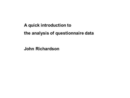 A quick introduction to the analysis of questionnaire data John Richardson.