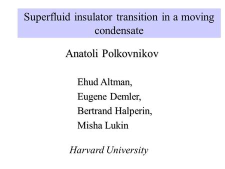 Superfluid insulator transition in a moving condensate Anatoli Polkovnikov Harvard University Ehud Altman, Eugene Demler, Bertrand Halperin, Misha Lukin.