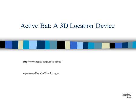 ActiveBat:1 WirelessNet Tseng Active Bat: A 3D Location Device  -- presented by Yu-Chee Tseng --