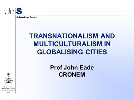 TRANSNATIONALISM AND MULTICULTURALISM IN GLOBALISING CITIES Prof John Eade CRONEM.