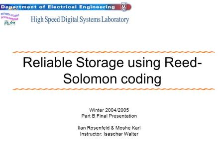 Reliable Storage using Reed- Solomon coding Winter 2004/2005 Part B Final Presentation Ilan Rosenfeld & Moshe Karl Instructor: Isaschar Walter.