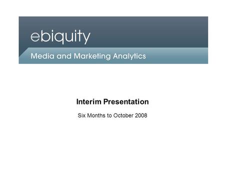An Ebiquity company Interim Presentation Six Months to October 2008.