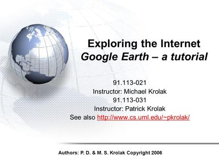 Exploring the Internet Google Earth – a tutorial 91.113-021 Instructor: Michael Krolak 91.113-031 Instructor: Patrick Krolak See also